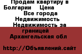 Продам квартиру в Болгарии. › Цена ­ 79 600 - Все города Недвижимость » Недвижимость за границей   . Архангельская обл.